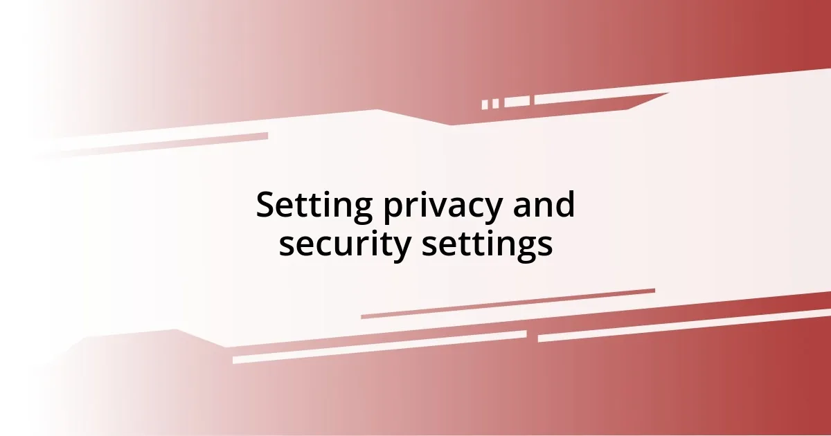 Setting privacy and security settings