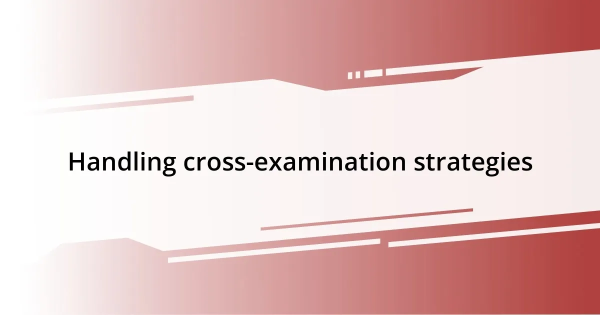 Handling cross-examination strategies